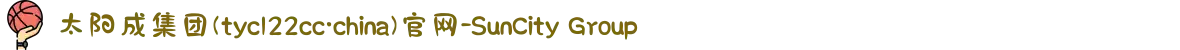 太阳成集团(tyc122cc·china)官网-SunCity Group